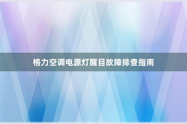 格力空调电源灯醒目故障排查指南