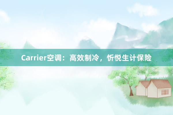 Carrier空调：高效制冷，忻悦生计保险