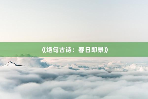 《绝句古诗：春日即景》